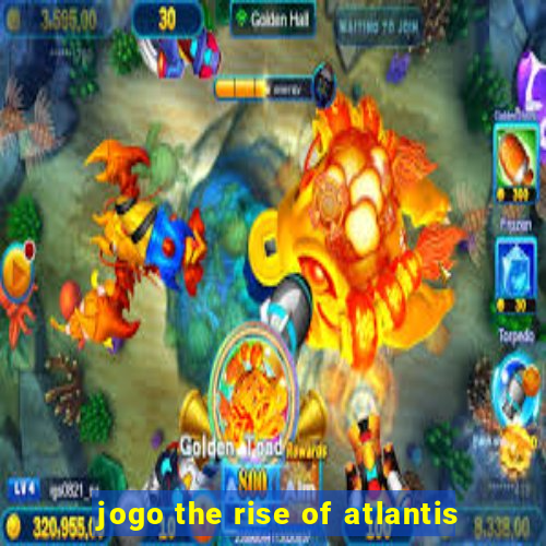 jogo the rise of atlantis